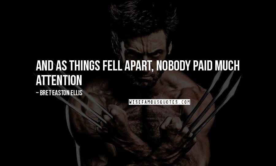 Bret Easton Ellis Quotes: And as things fell apart, nobody paid much attention