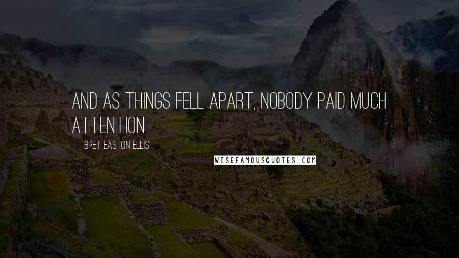 Bret Easton Ellis Quotes: And as things fell apart, nobody paid much attention