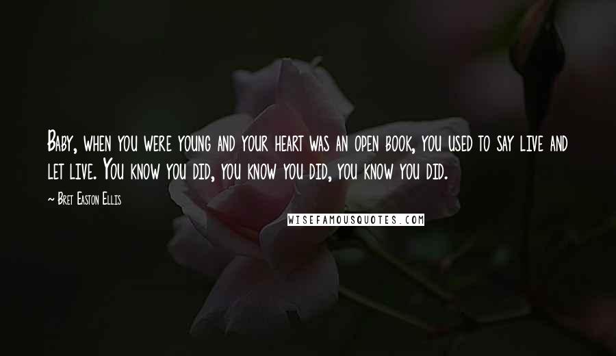 Bret Easton Ellis Quotes: Baby, when you were young and your heart was an open book, you used to say live and let live. You know you did, you know you did, you know you did.