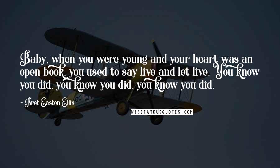 Bret Easton Ellis Quotes: Baby, when you were young and your heart was an open book, you used to say live and let live. You know you did, you know you did, you know you did.