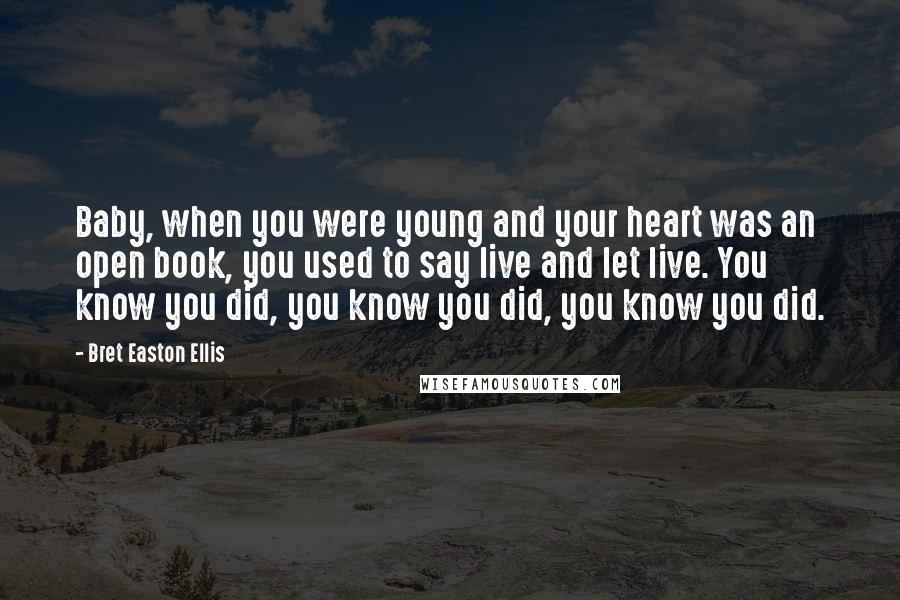 Bret Easton Ellis Quotes: Baby, when you were young and your heart was an open book, you used to say live and let live. You know you did, you know you did, you know you did.