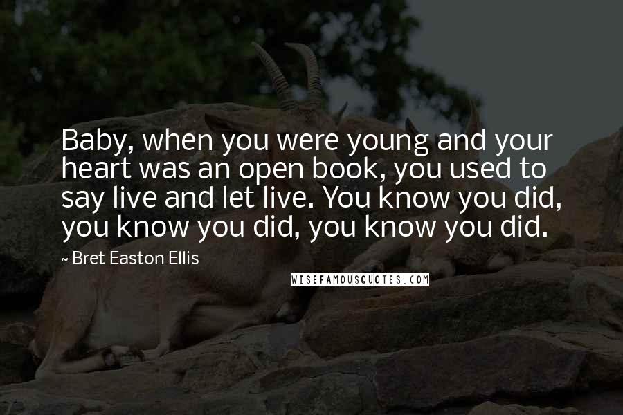 Bret Easton Ellis Quotes: Baby, when you were young and your heart was an open book, you used to say live and let live. You know you did, you know you did, you know you did.