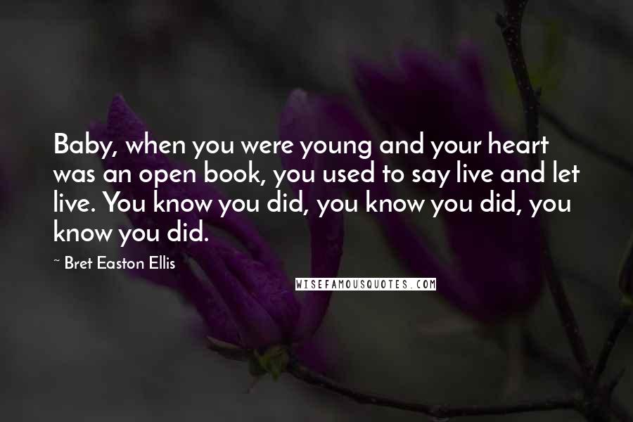 Bret Easton Ellis Quotes: Baby, when you were young and your heart was an open book, you used to say live and let live. You know you did, you know you did, you know you did.