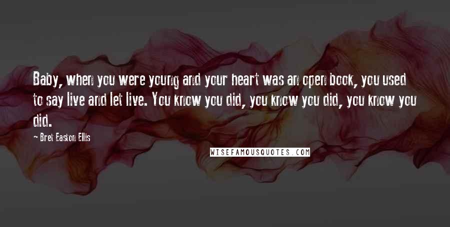 Bret Easton Ellis Quotes: Baby, when you were young and your heart was an open book, you used to say live and let live. You know you did, you know you did, you know you did.