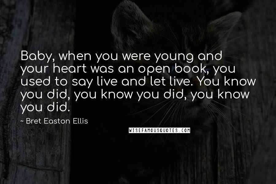 Bret Easton Ellis Quotes: Baby, when you were young and your heart was an open book, you used to say live and let live. You know you did, you know you did, you know you did.