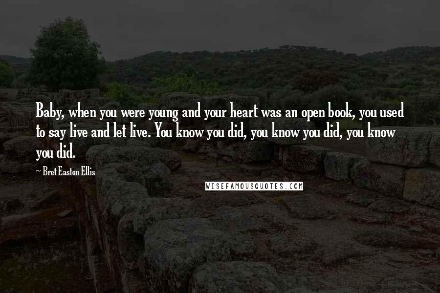 Bret Easton Ellis Quotes: Baby, when you were young and your heart was an open book, you used to say live and let live. You know you did, you know you did, you know you did.