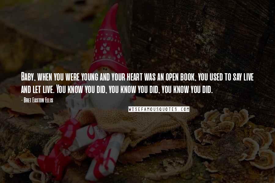 Bret Easton Ellis Quotes: Baby, when you were young and your heart was an open book, you used to say live and let live. You know you did, you know you did, you know you did.