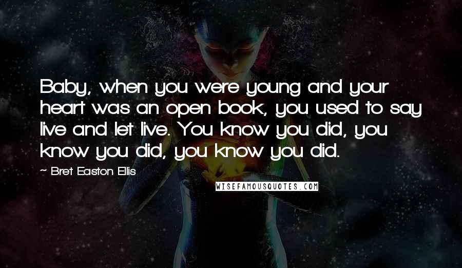 Bret Easton Ellis Quotes: Baby, when you were young and your heart was an open book, you used to say live and let live. You know you did, you know you did, you know you did.