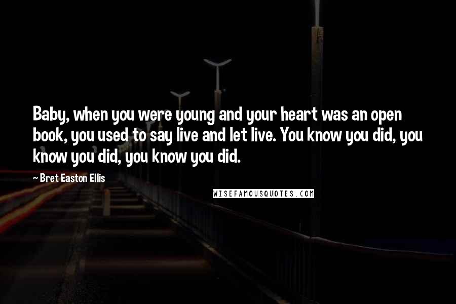 Bret Easton Ellis Quotes: Baby, when you were young and your heart was an open book, you used to say live and let live. You know you did, you know you did, you know you did.