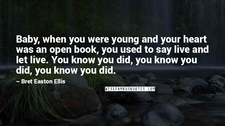 Bret Easton Ellis Quotes: Baby, when you were young and your heart was an open book, you used to say live and let live. You know you did, you know you did, you know you did.