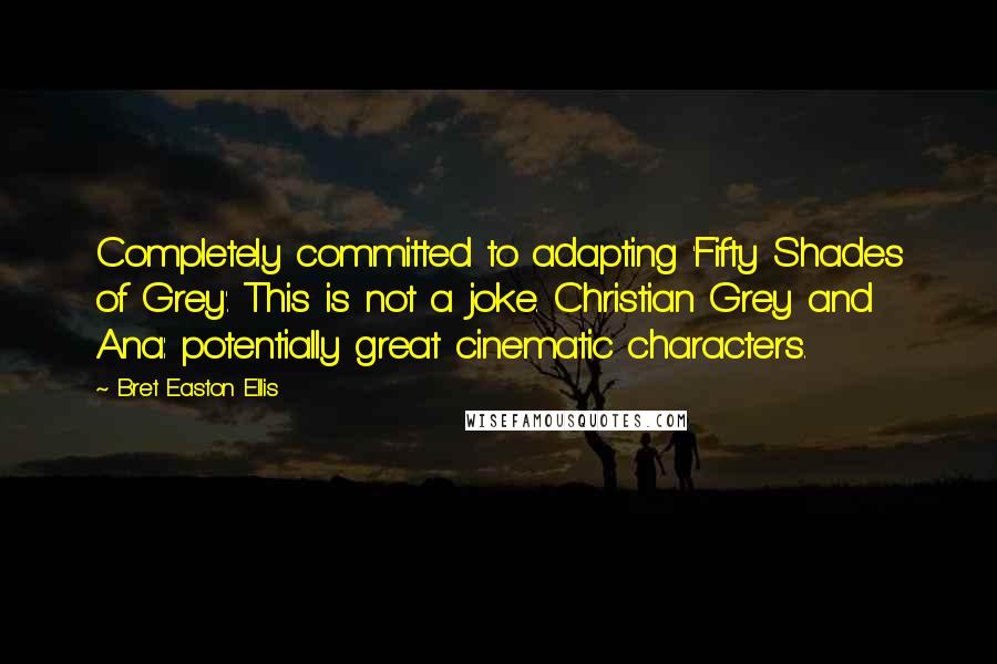 Bret Easton Ellis Quotes: Completely committed to adapting 'Fifty Shades of Grey'. This is not a joke. Christian Grey and Ana: potentially great cinematic characters.