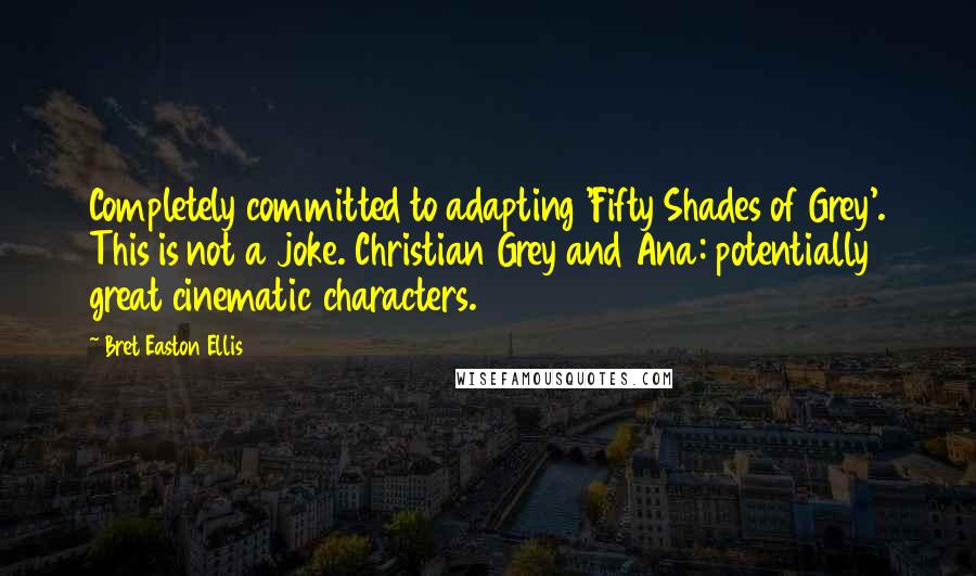 Bret Easton Ellis Quotes: Completely committed to adapting 'Fifty Shades of Grey'. This is not a joke. Christian Grey and Ana: potentially great cinematic characters.