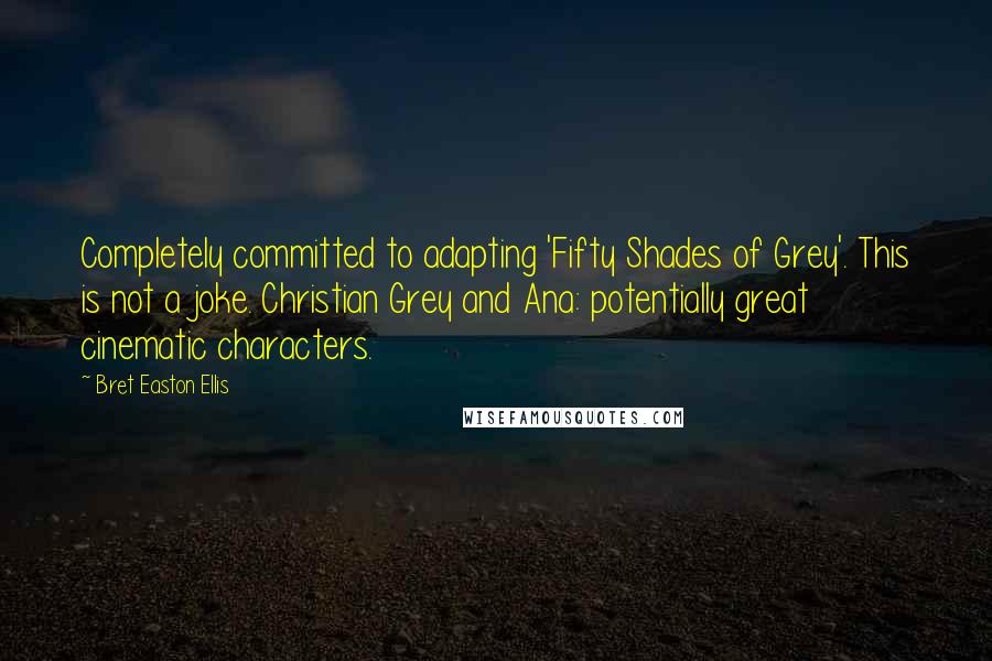 Bret Easton Ellis Quotes: Completely committed to adapting 'Fifty Shades of Grey'. This is not a joke. Christian Grey and Ana: potentially great cinematic characters.