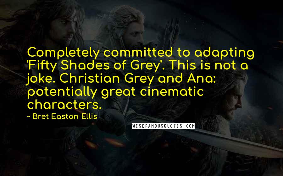 Bret Easton Ellis Quotes: Completely committed to adapting 'Fifty Shades of Grey'. This is not a joke. Christian Grey and Ana: potentially great cinematic characters.