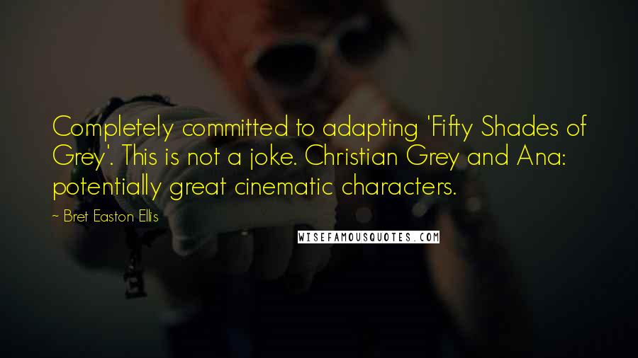 Bret Easton Ellis Quotes: Completely committed to adapting 'Fifty Shades of Grey'. This is not a joke. Christian Grey and Ana: potentially great cinematic characters.