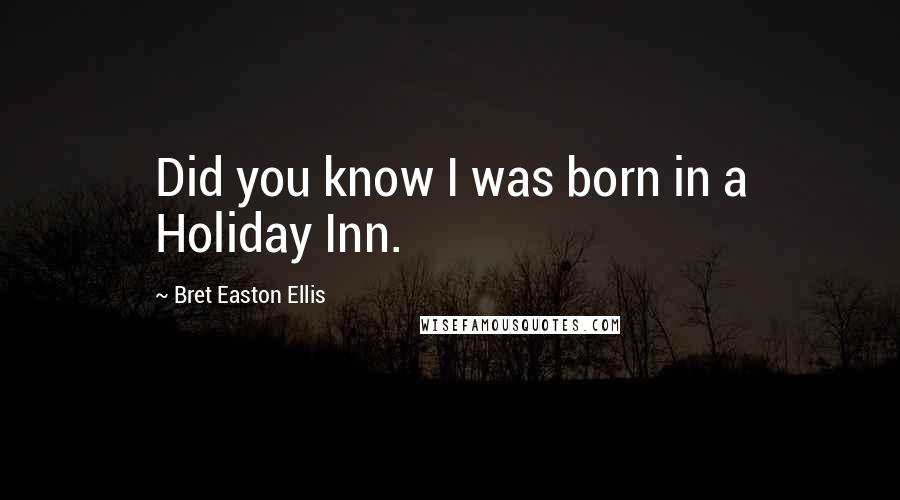 Bret Easton Ellis Quotes: Did you know I was born in a Holiday Inn.