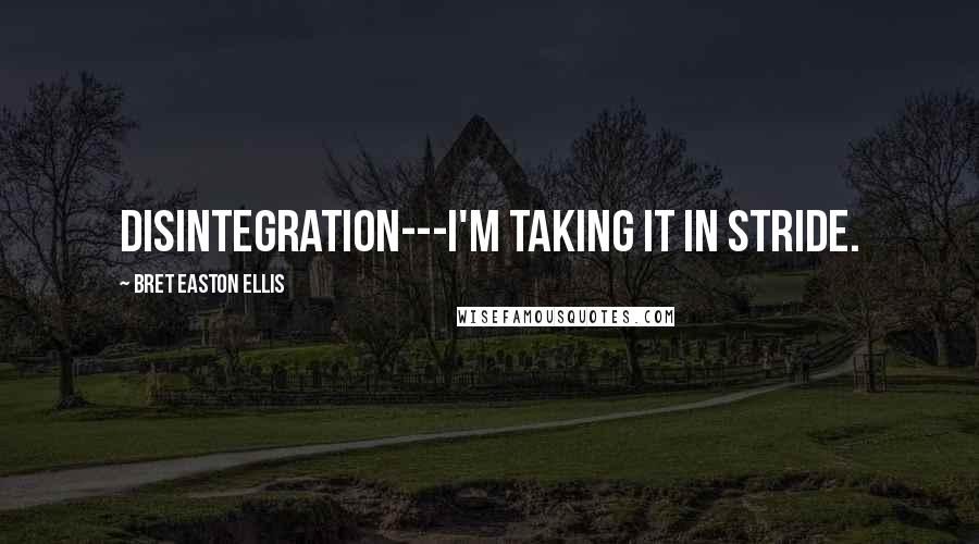 Bret Easton Ellis Quotes: Disintegration---I'm taking it in stride.