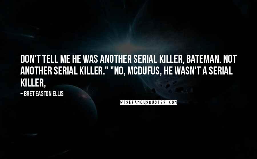 Bret Easton Ellis Quotes: Don't tell me he was another serial killer, Bateman. Not another serial killer." "No, McDufus, he wasn't a serial killer,