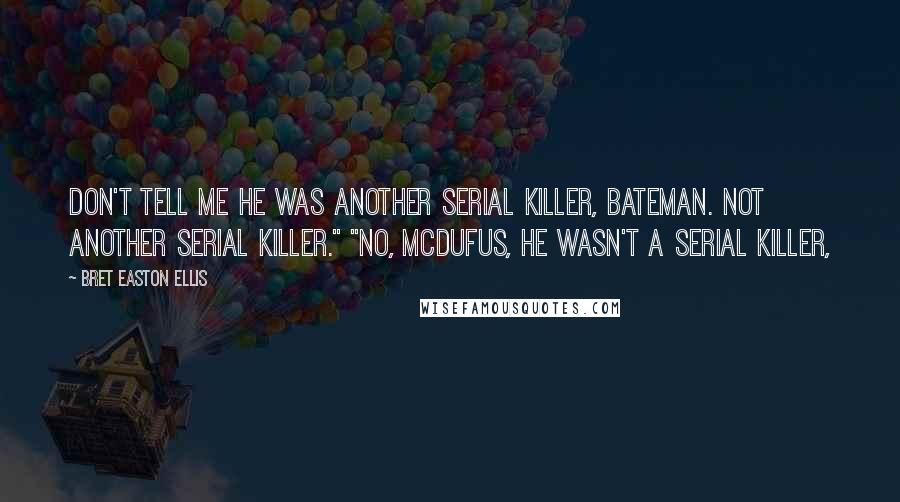 Bret Easton Ellis Quotes: Don't tell me he was another serial killer, Bateman. Not another serial killer." "No, McDufus, he wasn't a serial killer,