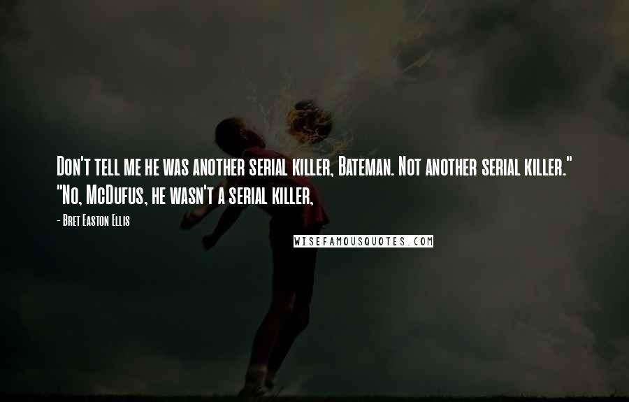 Bret Easton Ellis Quotes: Don't tell me he was another serial killer, Bateman. Not another serial killer." "No, McDufus, he wasn't a serial killer,