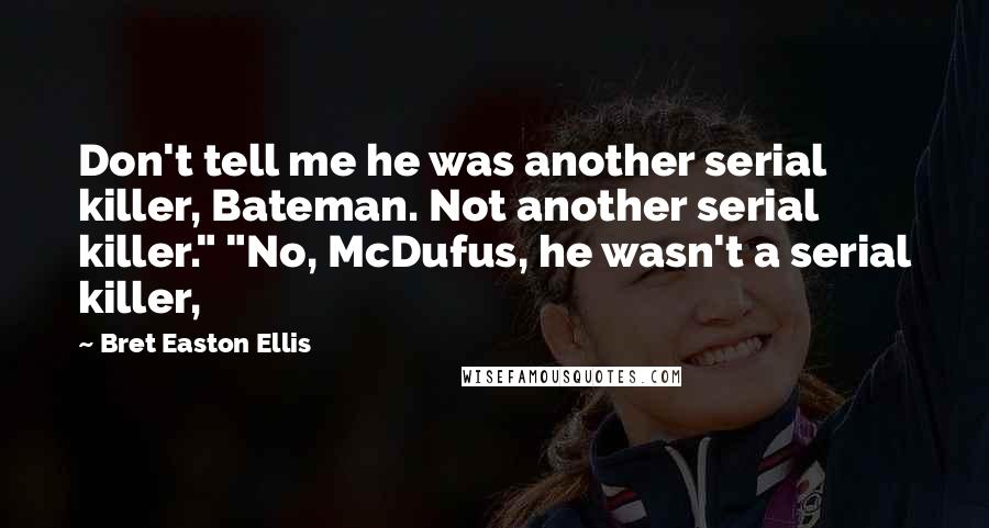 Bret Easton Ellis Quotes: Don't tell me he was another serial killer, Bateman. Not another serial killer." "No, McDufus, he wasn't a serial killer,