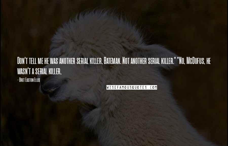 Bret Easton Ellis Quotes: Don't tell me he was another serial killer, Bateman. Not another serial killer." "No, McDufus, he wasn't a serial killer,