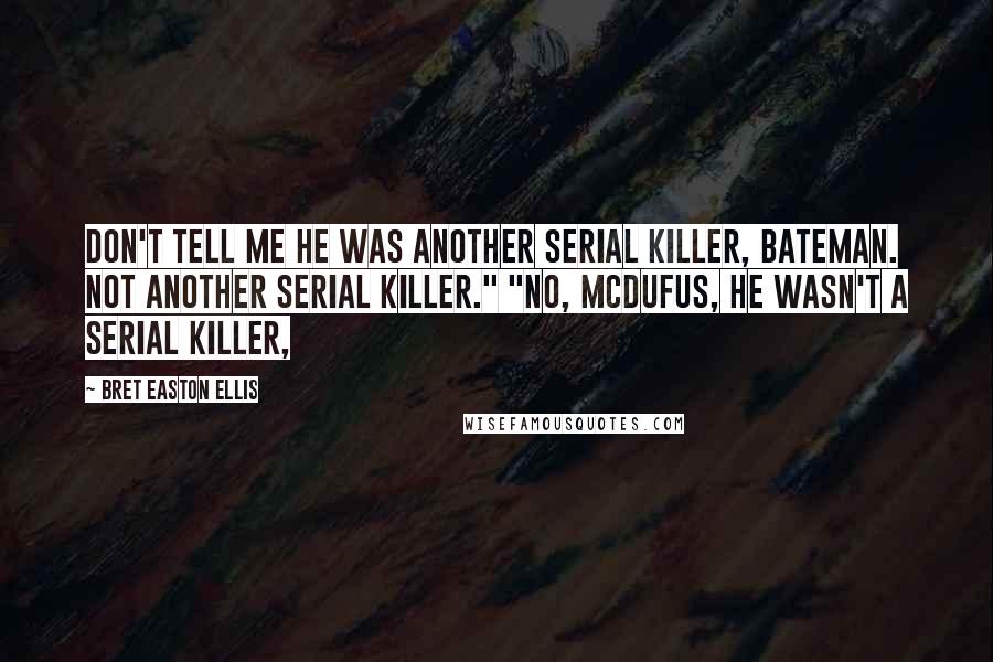 Bret Easton Ellis Quotes: Don't tell me he was another serial killer, Bateman. Not another serial killer." "No, McDufus, he wasn't a serial killer,