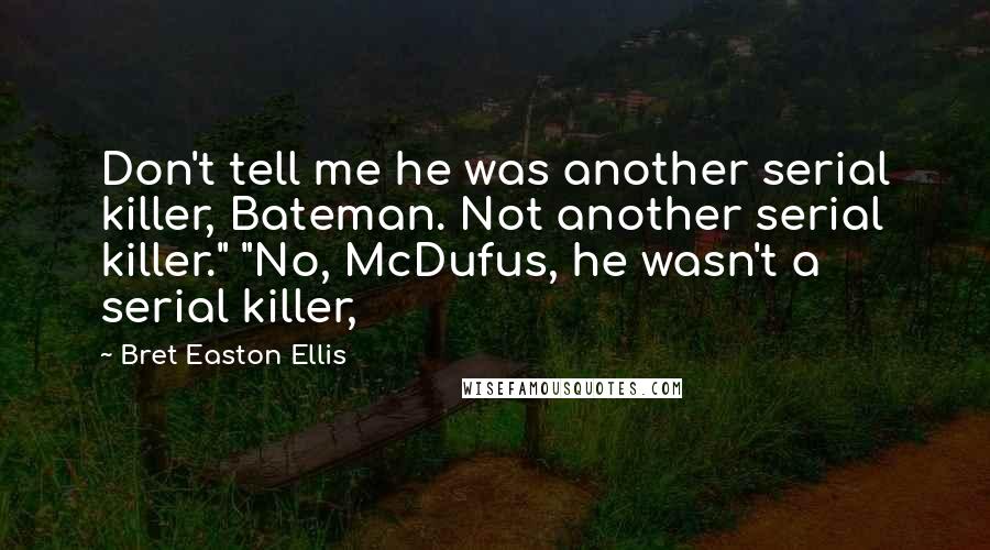 Bret Easton Ellis Quotes: Don't tell me he was another serial killer, Bateman. Not another serial killer." "No, McDufus, he wasn't a serial killer,