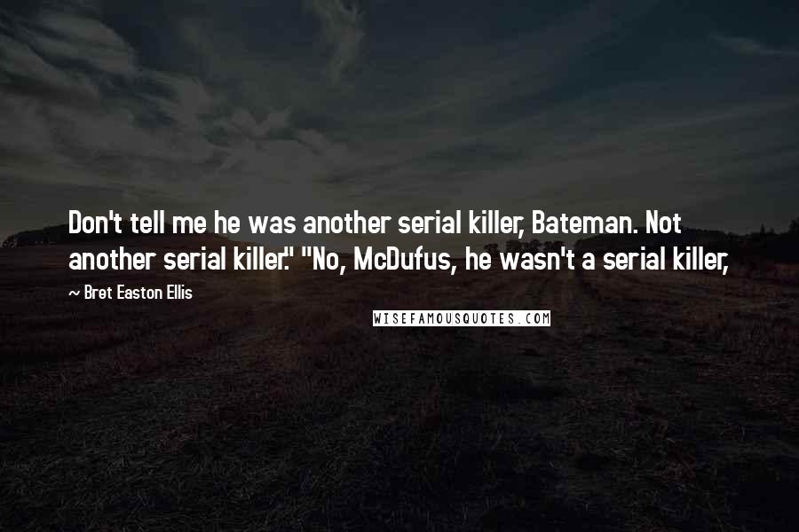 Bret Easton Ellis Quotes: Don't tell me he was another serial killer, Bateman. Not another serial killer." "No, McDufus, he wasn't a serial killer,