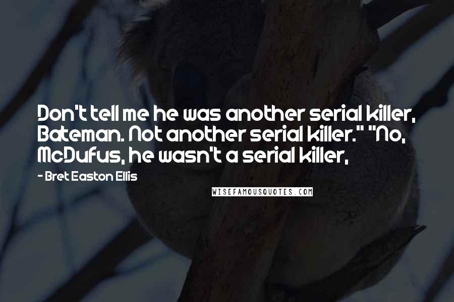 Bret Easton Ellis Quotes: Don't tell me he was another serial killer, Bateman. Not another serial killer." "No, McDufus, he wasn't a serial killer,