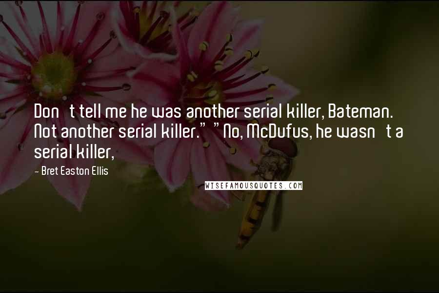 Bret Easton Ellis Quotes: Don't tell me he was another serial killer, Bateman. Not another serial killer." "No, McDufus, he wasn't a serial killer,