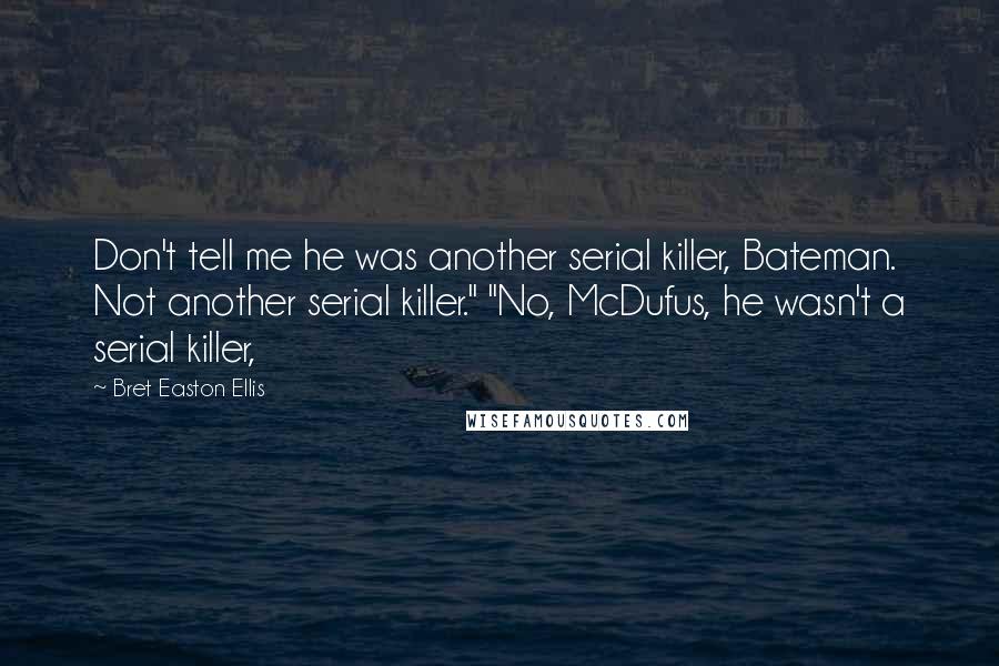 Bret Easton Ellis Quotes: Don't tell me he was another serial killer, Bateman. Not another serial killer." "No, McDufus, he wasn't a serial killer,