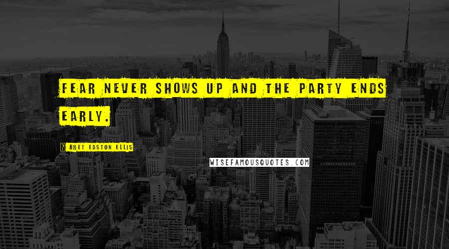 Bret Easton Ellis Quotes: Fear never shows up and the party ends early.