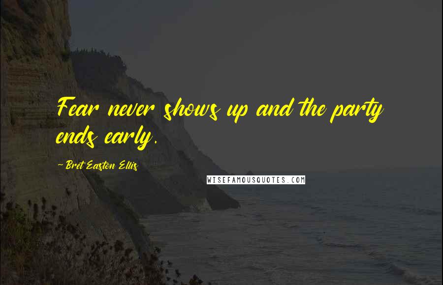 Bret Easton Ellis Quotes: Fear never shows up and the party ends early.