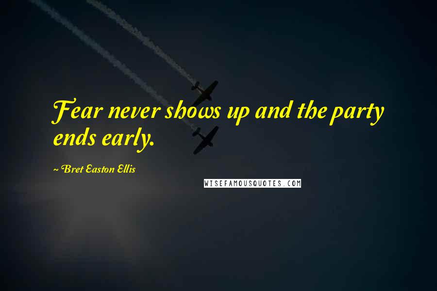 Bret Easton Ellis Quotes: Fear never shows up and the party ends early.