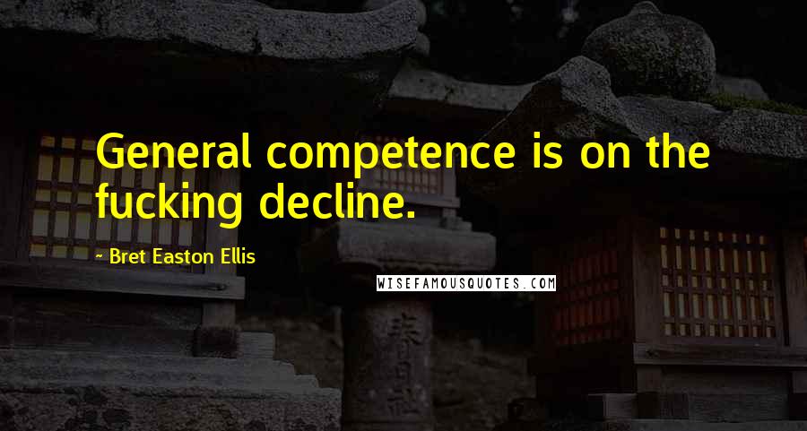 Bret Easton Ellis Quotes: General competence is on the fucking decline.