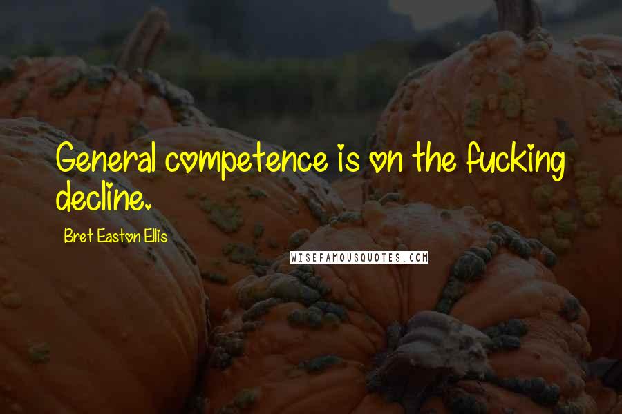 Bret Easton Ellis Quotes: General competence is on the fucking decline.