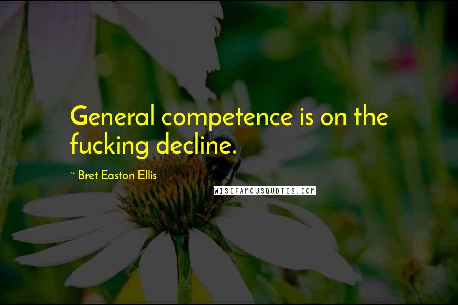 Bret Easton Ellis Quotes: General competence is on the fucking decline.