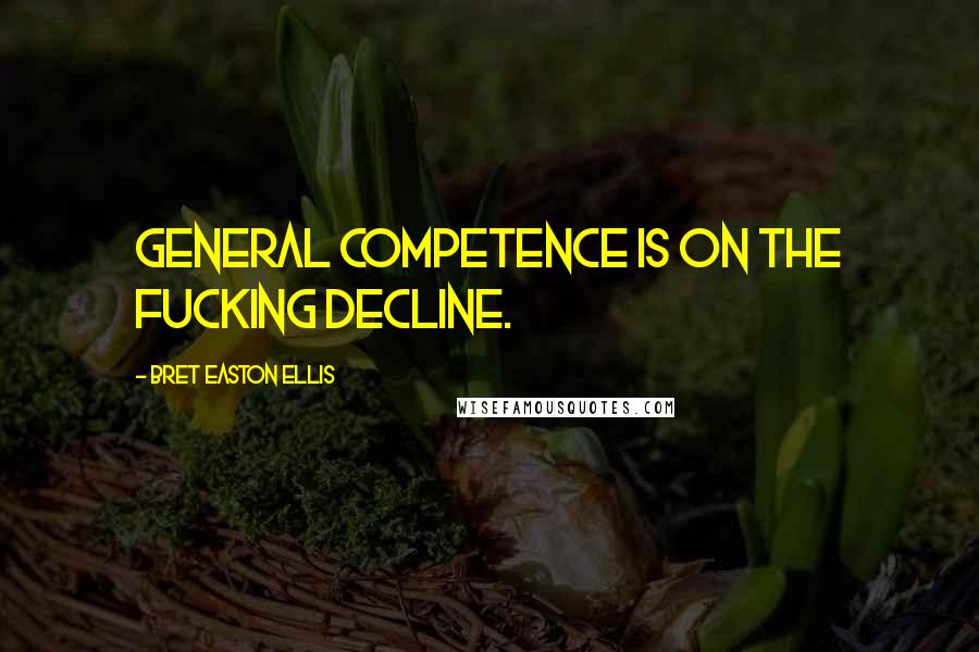 Bret Easton Ellis Quotes: General competence is on the fucking decline.