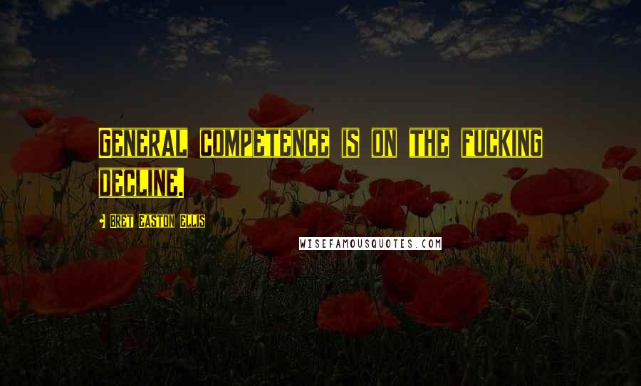 Bret Easton Ellis Quotes: General competence is on the fucking decline.