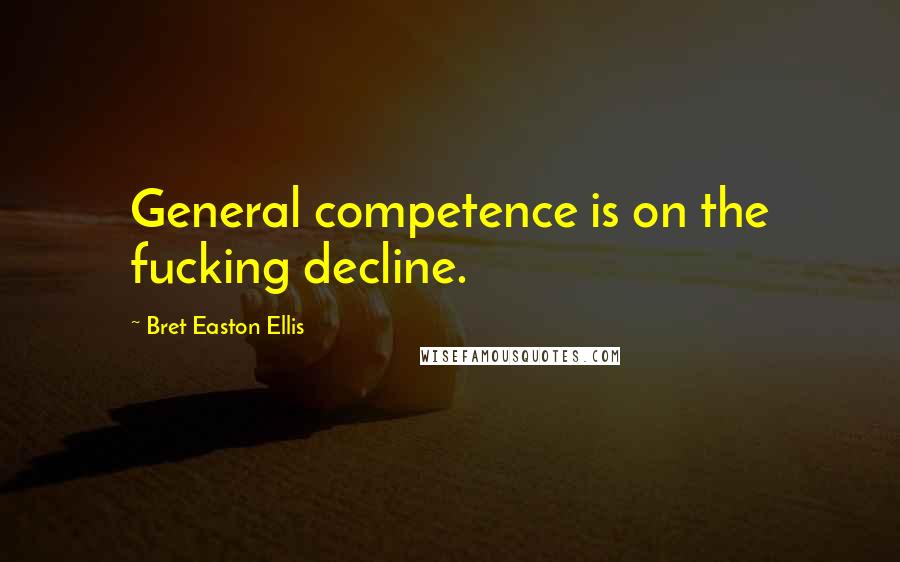 Bret Easton Ellis Quotes: General competence is on the fucking decline.