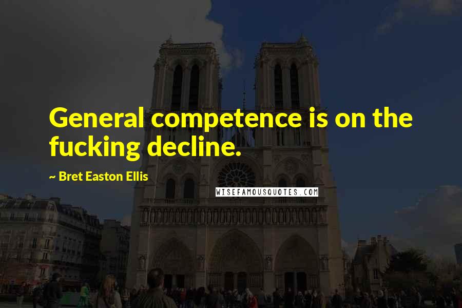 Bret Easton Ellis Quotes: General competence is on the fucking decline.