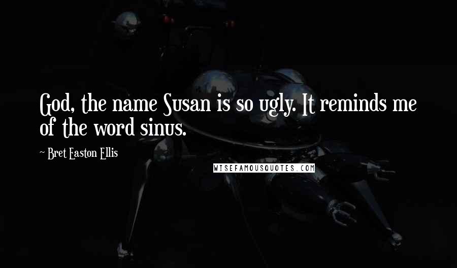 Bret Easton Ellis Quotes: God, the name Susan is so ugly. It reminds me of the word sinus.