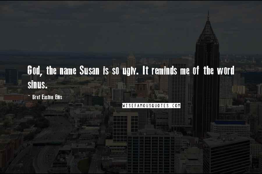 Bret Easton Ellis Quotes: God, the name Susan is so ugly. It reminds me of the word sinus.
