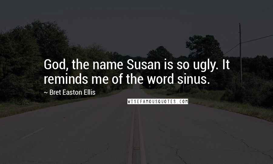 Bret Easton Ellis Quotes: God, the name Susan is so ugly. It reminds me of the word sinus.