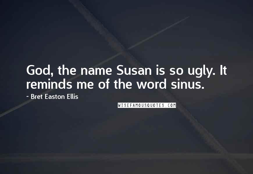 Bret Easton Ellis Quotes: God, the name Susan is so ugly. It reminds me of the word sinus.