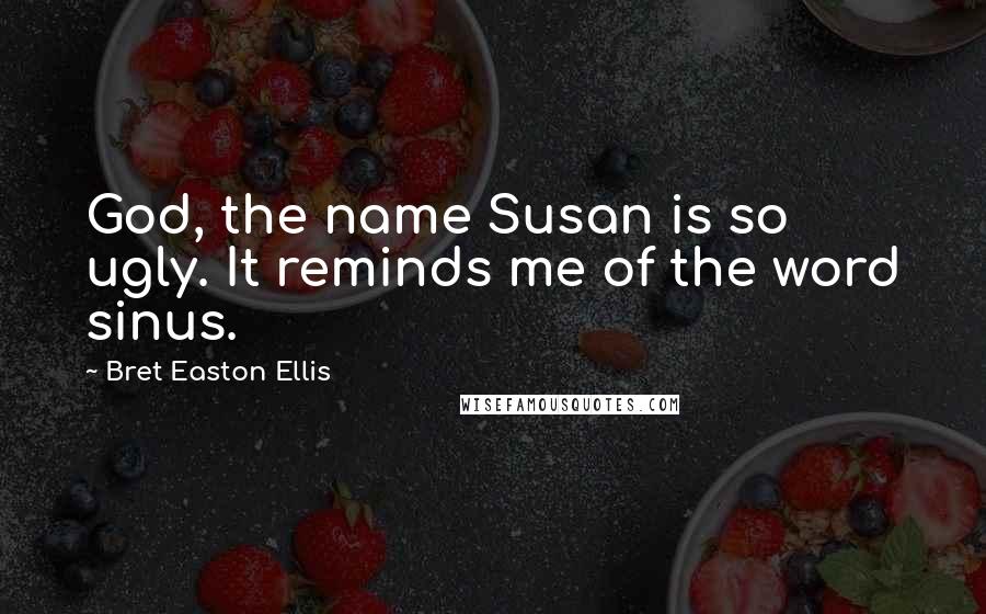 Bret Easton Ellis Quotes: God, the name Susan is so ugly. It reminds me of the word sinus.