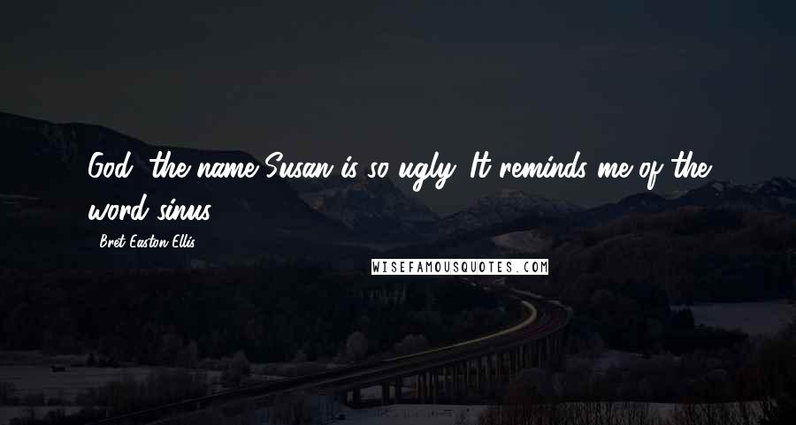 Bret Easton Ellis Quotes: God, the name Susan is so ugly. It reminds me of the word sinus.