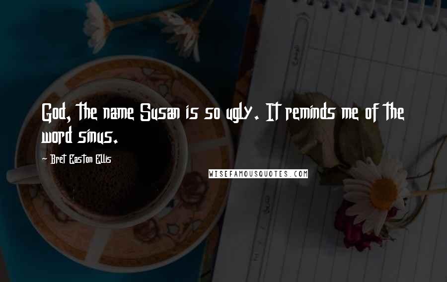 Bret Easton Ellis Quotes: God, the name Susan is so ugly. It reminds me of the word sinus.