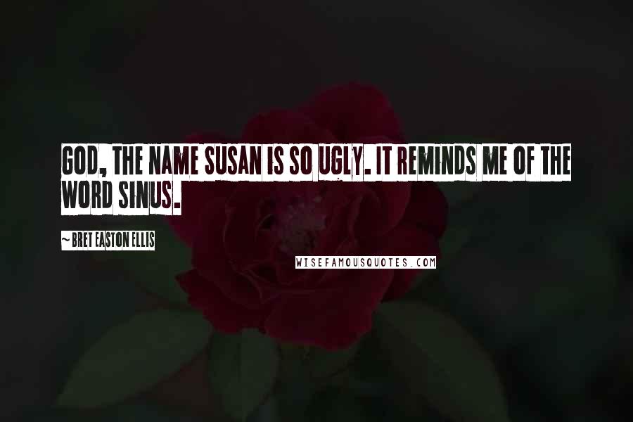 Bret Easton Ellis Quotes: God, the name Susan is so ugly. It reminds me of the word sinus.